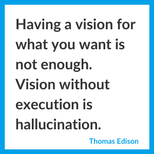 Thomas Edison quote. Having a vision for what you want is not enough. Vision without execution is hallucination